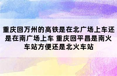 重庆回万州的高铁是在北广场上车还是在南广场上车 重庆回平昌是南火车站方便还是北火车站